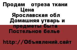 Продам 2 отреза ткани › Цена ­ 4 000 - Ярославская обл. Домашняя утварь и предметы быта » Постельное белье   